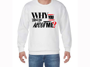"WHY YOU THINKIN ABOUT ME?" Sweatshirts