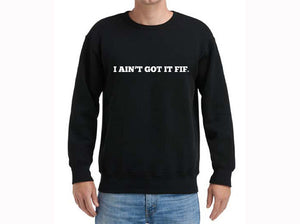"I AIN'T GOT IT FIF" Sweatshirts